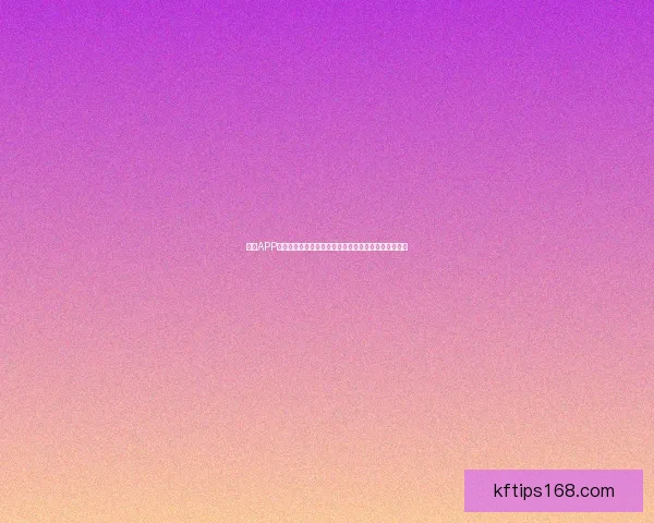 凯发APP下载全流程指南助你轻松开启安全便捷娱乐体验新篇章